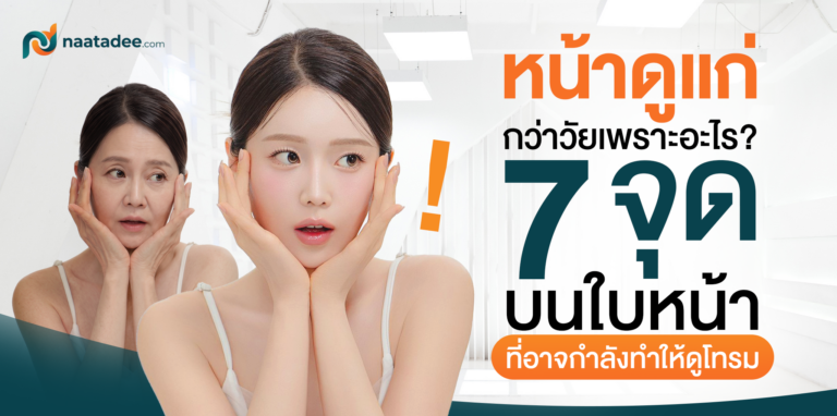 หน้าดูแก่กว่าวัยเพราะอะไร_ 7 จุดบนใบหน้าที่อาจกำลังทำให้ดูโทรม